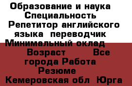 Образование и наука › Специальность ­ Репетитор английского языка, переводчик › Минимальный оклад ­ 600 › Возраст ­ 23 - Все города Работа » Резюме   . Кемеровская обл.,Юрга г.